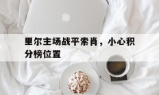 开云体育在线-里尔主场战平索肖，小心积分榜位置的简单介绍