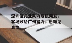 开云体育平台APP-深圳佳兆业队内危机频发，客场败给广州富力，患难见真情的简单介绍