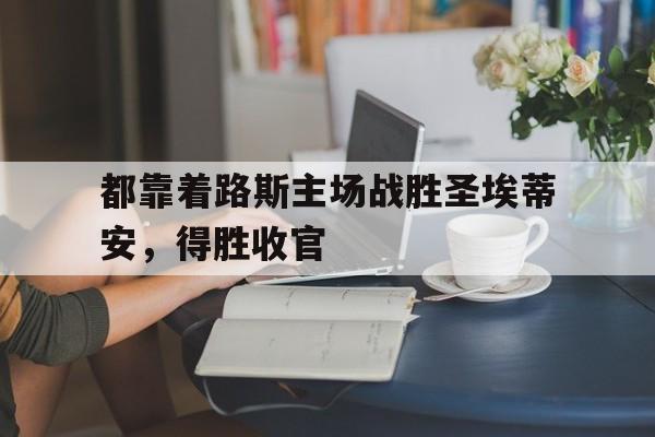 都靠着路斯主场战胜圣埃蒂安，得胜收官的简单介绍