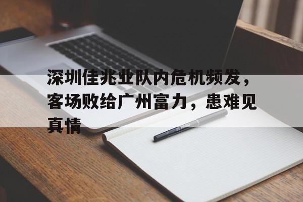 深圳佳兆业队内危机频发，客场败给广州富力，患难见真情的简单介绍