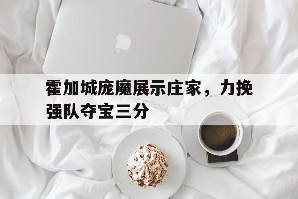 包含霍加城庞魔展示庄家，力挽强队夺宝三分的词条